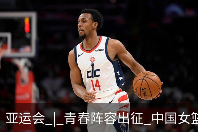 亚运会 | 青春阵容出征 中国女篮剑指三连冠