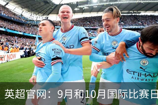 英超官网：9月和10月国际比赛日合并，减少对俱乐部的干扰